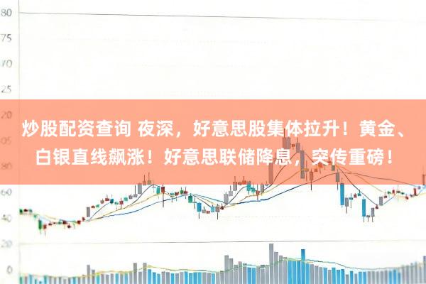 炒股配资查询 夜深，好意思股集体拉升！黄金、白银直线飙涨！好意思联储降息，突传重磅！