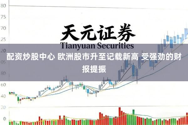 配资炒股中心 欧洲股市升至记载新高 受强劲的财报提振