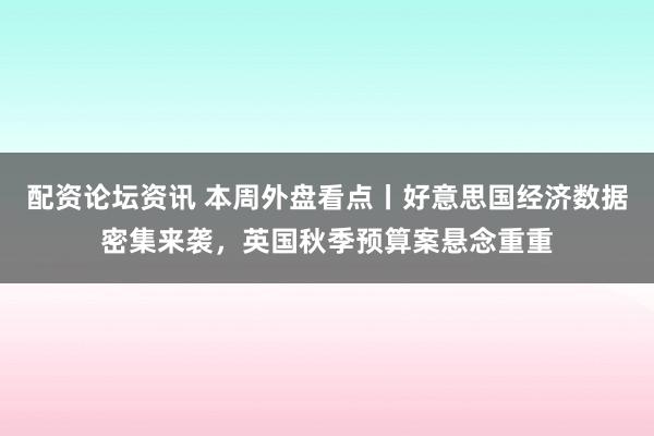 配资论坛资讯 本周外盘看点丨好意思国经济数据密集来袭,英国秋季预算案悬念重重