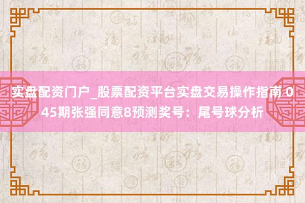 实盘配资门户_股票配资平台实盘交易操作指南 045期张强同意8预测奖号:尾号球分析