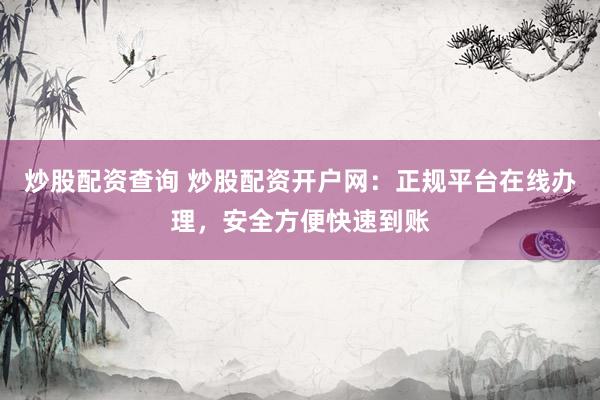 炒股配资查询 炒股配资开户网：正规平台在线办理，安全方便快速到账