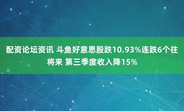 配资论坛资讯 斗鱼好意思股跌10.93%连跌6个往将来 第三季度收入降15%