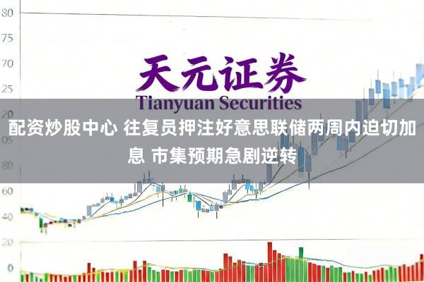 配资炒股中心 往复员押注好意思联储两周内迫切加息 市集预期急剧逆转