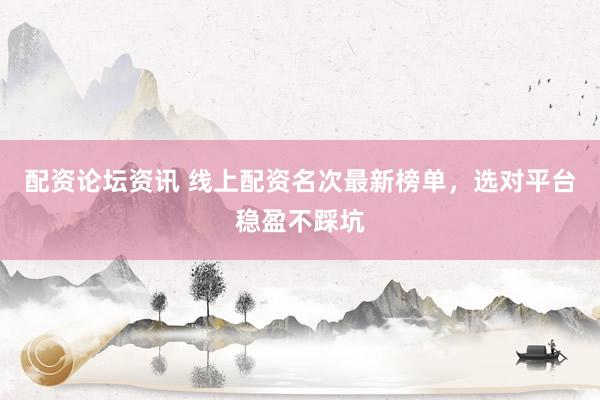 配资论坛资讯 线上配资名次最新榜单，选对平台稳盈不踩坑