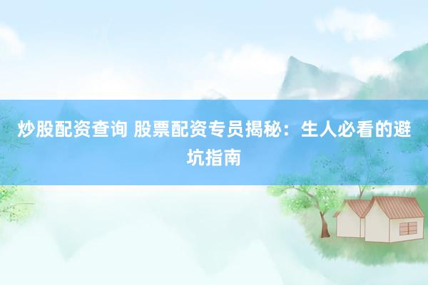 炒股配资查询 股票配资专员揭秘：生人必看的避坑指南