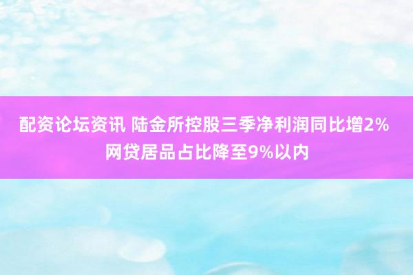 配资论坛资讯 陆金所控股三季净利润同比增2% 网贷居品占比降至9%以内