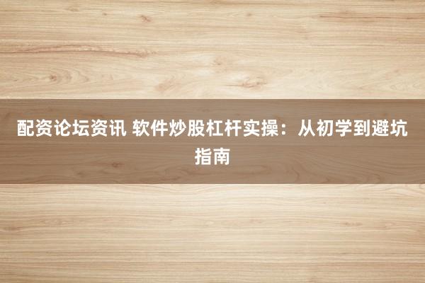 配资论坛资讯 软件炒股杠杆实操：从初学到避坑指南