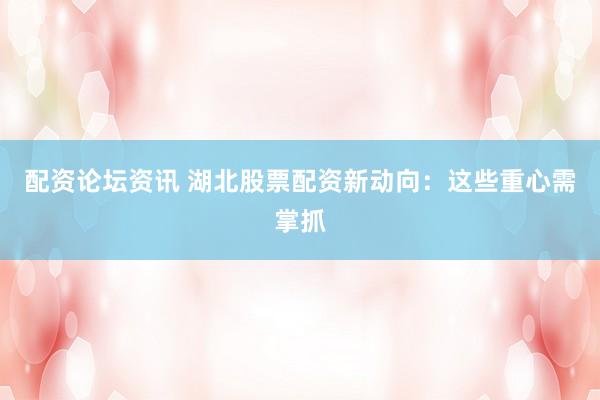 配资论坛资讯 湖北股票配资新动向：这些重心需掌抓