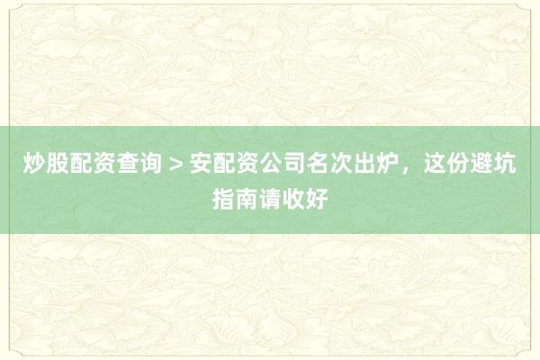 炒股配资查询 > 安配资公司名次出炉，这份避坑指南请收好