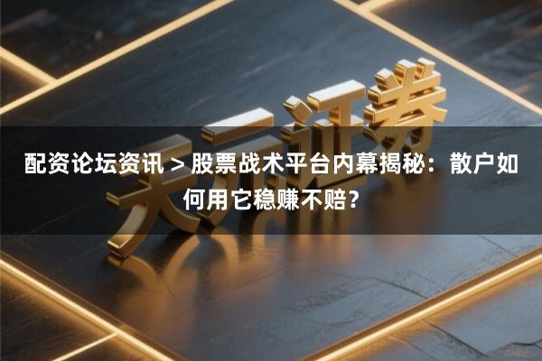 配资论坛资讯 > 股票战术平台内幕揭秘：散户如何用它稳赚不赔？