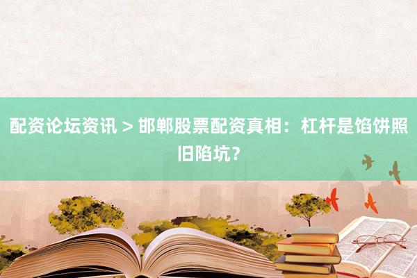 配资论坛资讯 > 邯郸股票配资真相：杠杆是馅饼照旧陷坑？