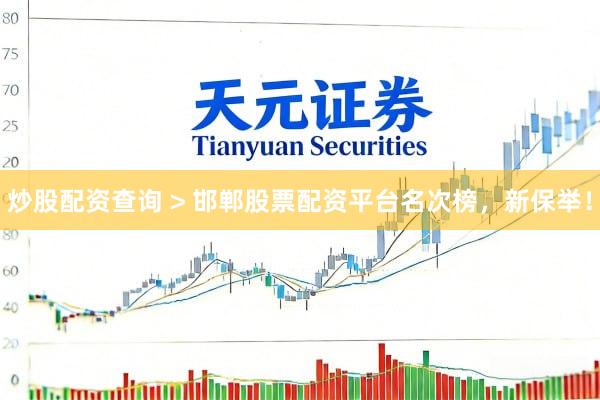 炒股配资查询 > 邯郸股票配资平台名次榜，新保举！