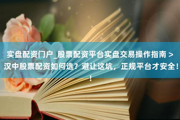 实盘配资门户_股票配资平台实盘交易操作指南 > 汉中股票配资如何选？避让这坑，正规平台才安全！